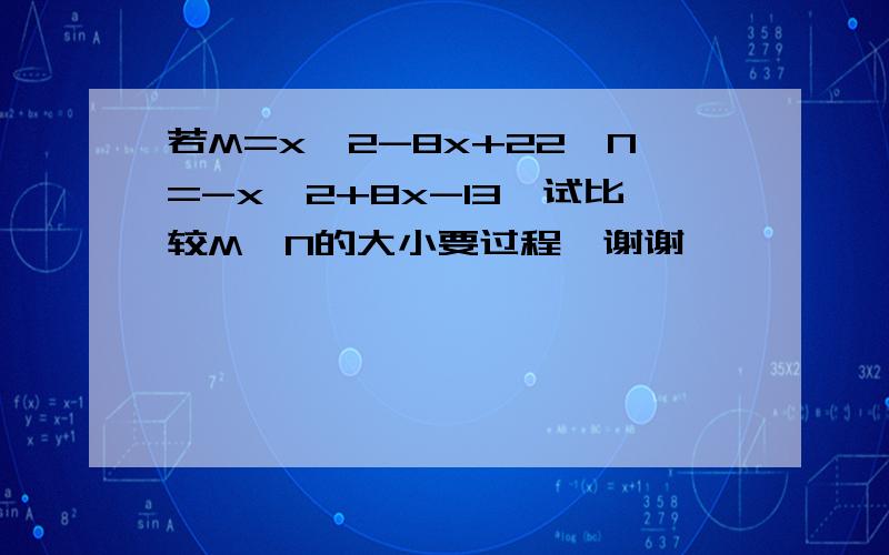 若M=x^2-8x+22,N=-x^2+8x-13,试比较M,N的大小要过程,谢谢