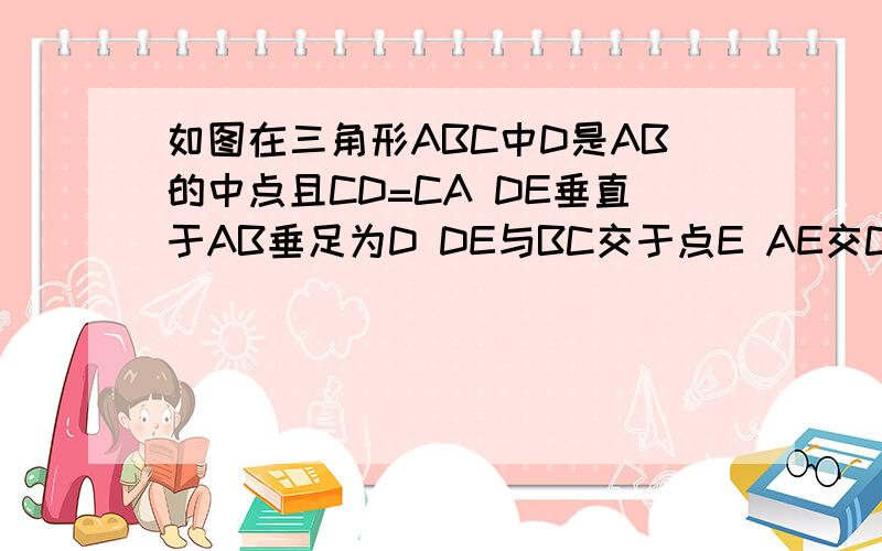 如图在三角形ABC中D是AB的中点且CD=CA DE垂直于AB垂足为D DE与BC交于点E AE交CD于点F求证AC分之FD=2分之1 若S三角形ADF=5 AB=10 求DE的长