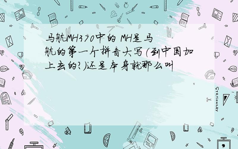 马航MH370中的 MH是马航的第一个拼音大写（到中国加上去的?）还是本身就那么叫