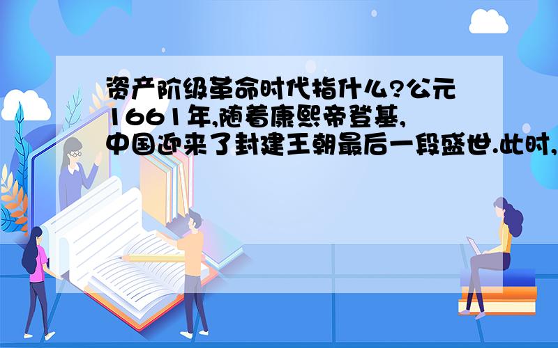 资产阶级革命时代指什么?公元1661年,随着康熙帝登基,中国迎来了封建王朝最后一段盛世.此时,西欧社会正在发生着前所未有的巨变.这种巨变是A.新航路的开辟  B.资产阶级革命时代来临  c.工