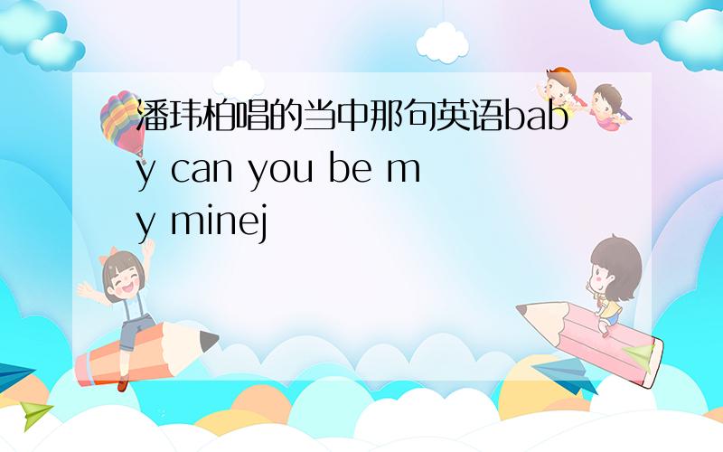 潘玮柏唱的当中那句英语baby can you be my minej