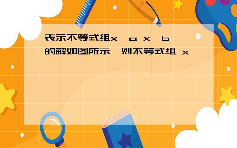 表示不等式组x>a x>b 的解如图所示,则不等式组 x