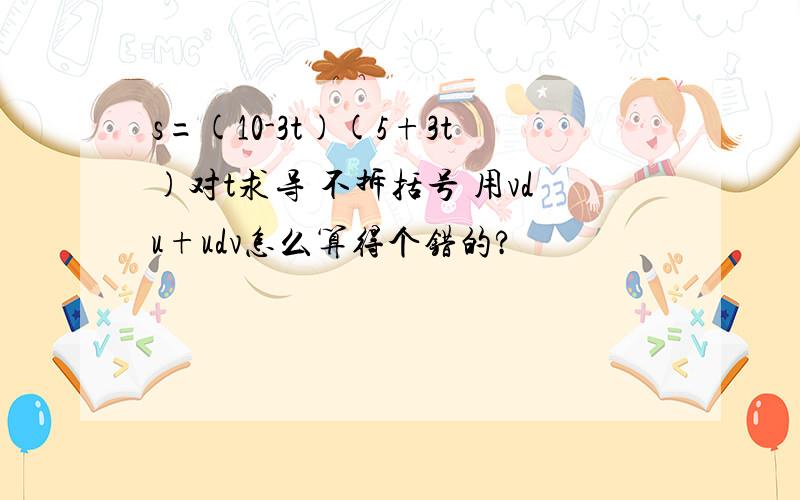 s=(10-3t)(5+3t)对t求导 不拆括号 用vdu+udv怎么算得个错的?