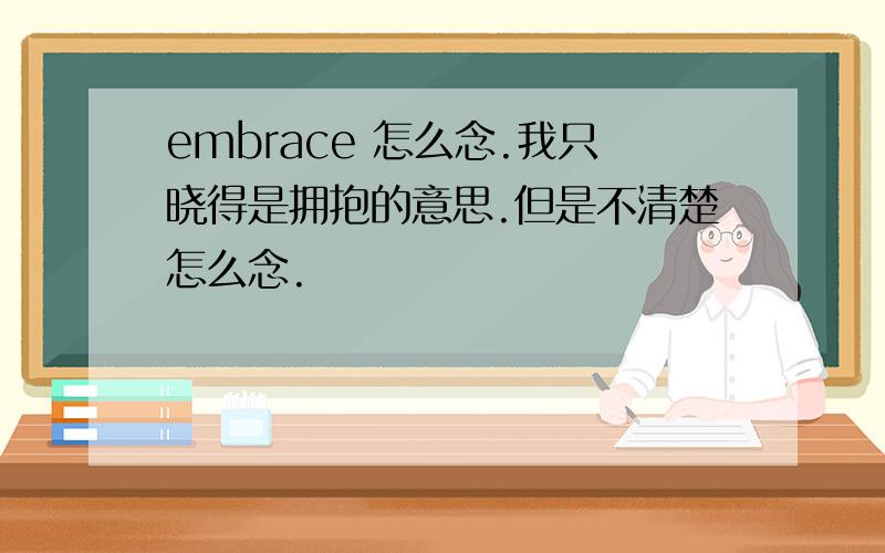 embrace 怎么念.我只晓得是拥抱的意思.但是不清楚怎么念.