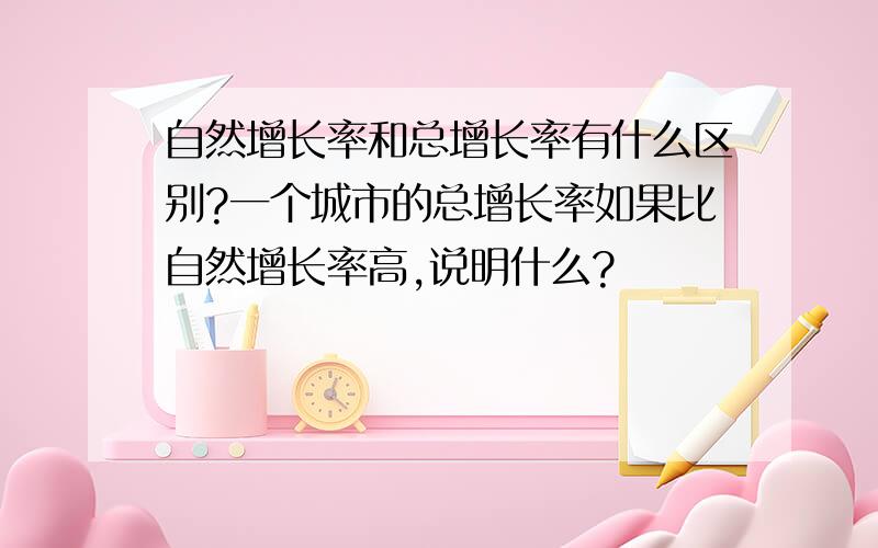 自然增长率和总增长率有什么区别?一个城市的总增长率如果比自然增长率高,说明什么?