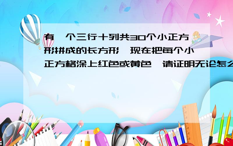 有一个三行十列共30个小正方形拼成的长方形,现在把每个小正方格涂上红色或黄色,请证明无论怎么涂,都一定能找到两列,他们的涂法是完全相同!