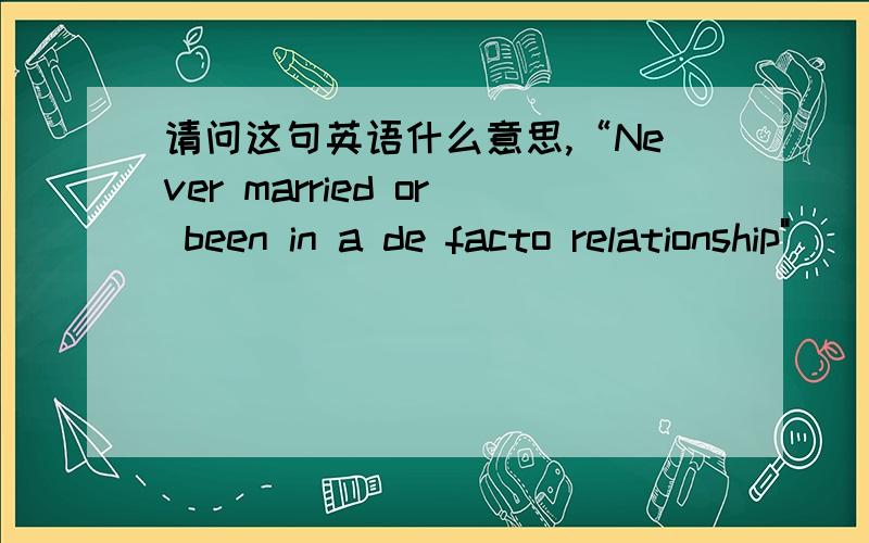 请问这句英语什么意思,“Never married or been in a de facto relationship