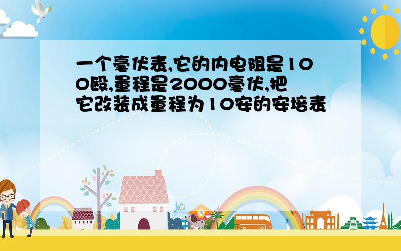 一个毫伏表,它的内电阻是100殴,量程是2000毫伏,把它改装成量程为10安的安培表