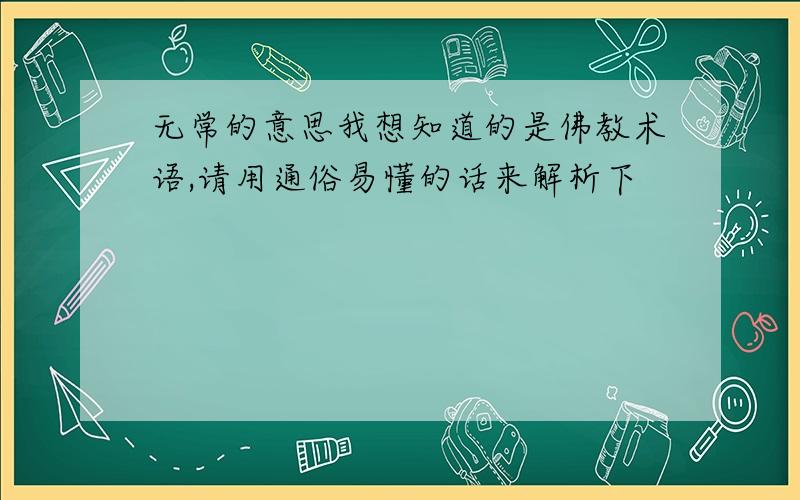 无常的意思我想知道的是佛教术语,请用通俗易懂的话来解析下