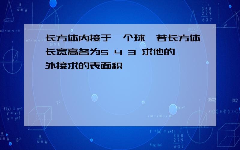 长方体内接于一个球,若长方体长宽高各为5 4 3 求他的外接求的表面积