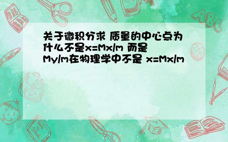 关于微积分求 质量的中心点为什么不是x=Mx/m 而是 My/m在物理学中不是 x=Mx/m