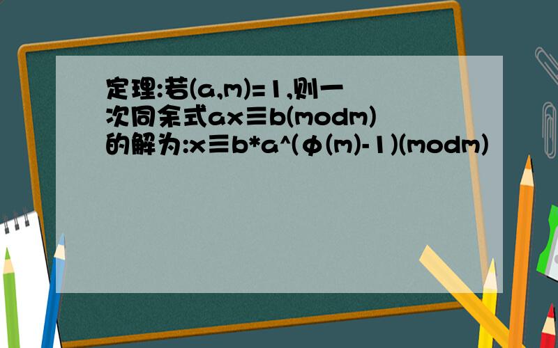 定理:若(a,m)=1,则一次同余式ax≡b(modm)的解为:x≡b*a^(φ(m)-1)(modm)