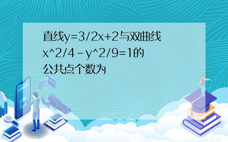 直线y=3/2x+2与双曲线x^2/4-y^2/9=1的公共点个数为