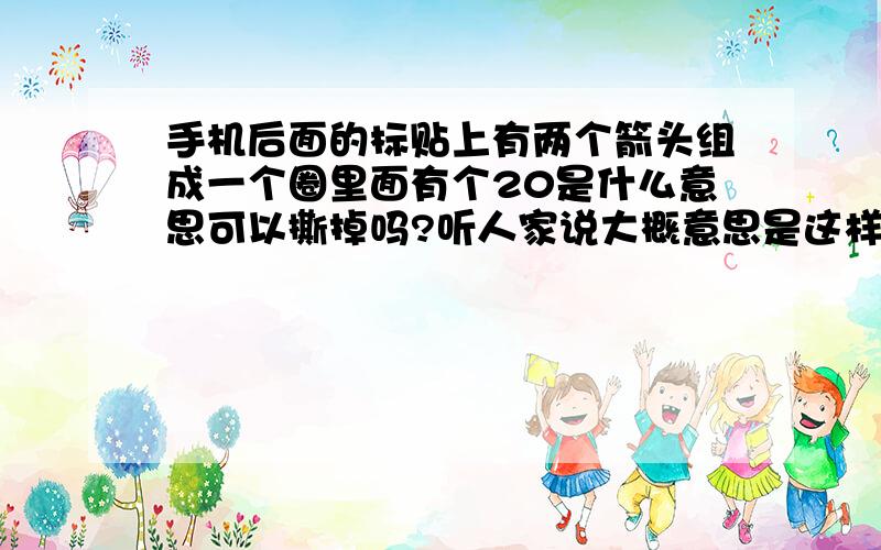 手机后面的标贴上有两个箭头组成一个圈里面有个20是什么意思可以撕掉吗?听人家说大概意思是这样的环保使用期限20年表示手机中有毒物质20年内不会发生泄漏对人危害