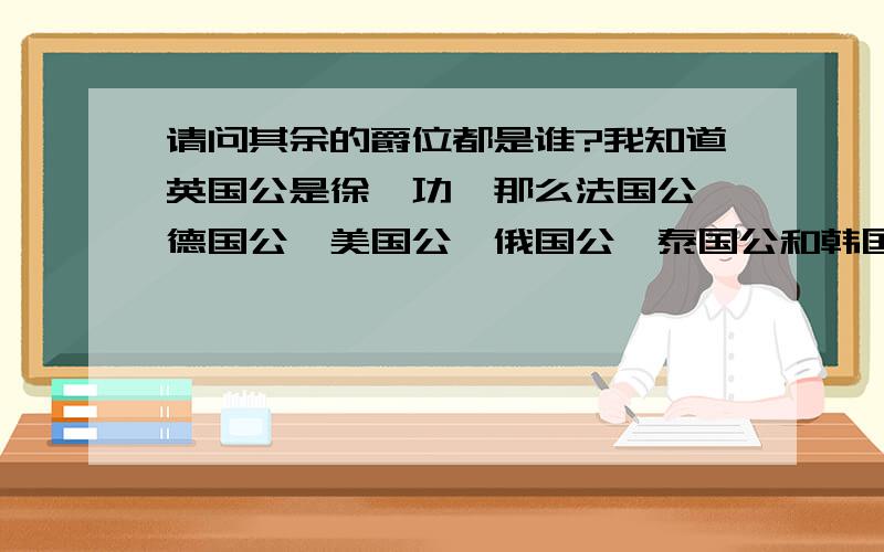 请问其余的爵位都是谁?我知道英国公是徐懋功,那么法国公、德国公、美国公、俄国公、泰国公和韩国公都是谁啊?