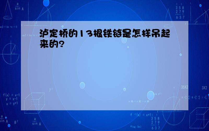 泸定桥的13根铁链是怎样吊起来的?