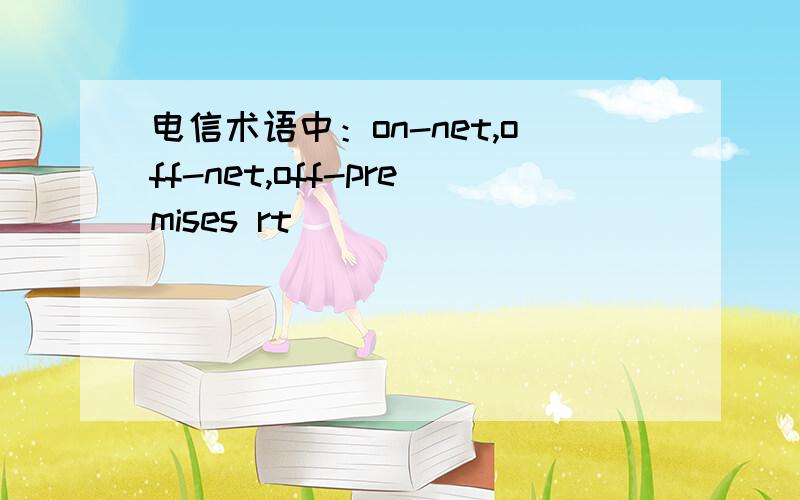 电信术语中：on-net,off-net,off-premises rt