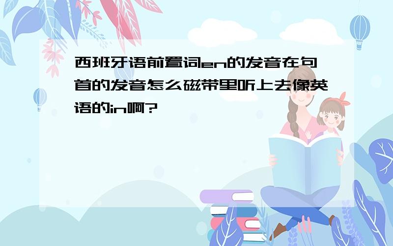 西班牙语前置词en的发音在句首的发音怎么磁带里听上去像英语的in啊?