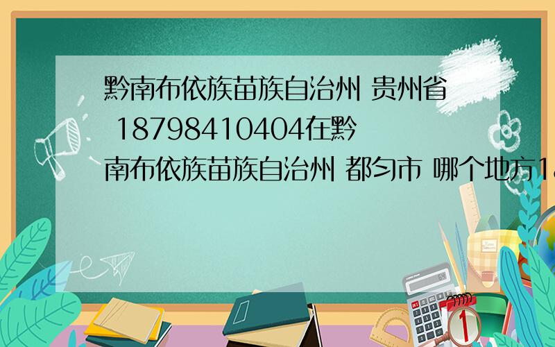 黔南布依族苗族自治州 贵州省 18798410404在黔南布依族苗族自治州 都匀市 哪个地方18798410404是这号码在黔南布依族苗族自治州 都匀市 哪个地方