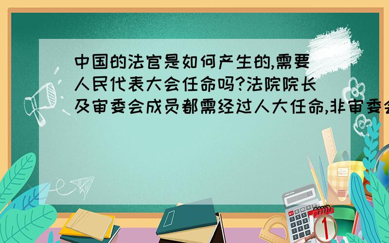 中国的法官是如何产生的,需要人民代表大会任命吗?法院院长及审委会成员都需经过人大任命,非审委会成员的法官是如何产生的?