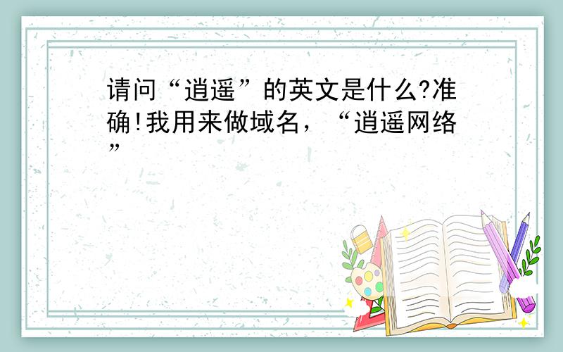 请问“逍遥”的英文是什么?准确!我用来做域名，“逍遥网络”