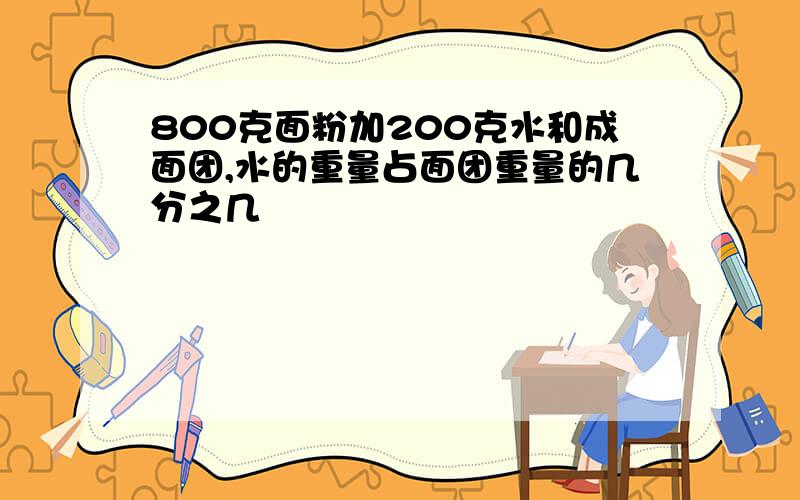 800克面粉加200克水和成面团,水的重量占面团重量的几分之几