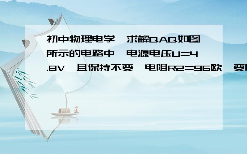 初中物理电学,求解QAQ如图所示的电路中,电源电压U=4.8V,且保持不变,电阻R2=96欧,变阻器R1的最大阻值为20欧,电流表量程为0~0.6A,电压量程为0~3V.为保护电表,变阻器接入电路的阻值范围是?图里面