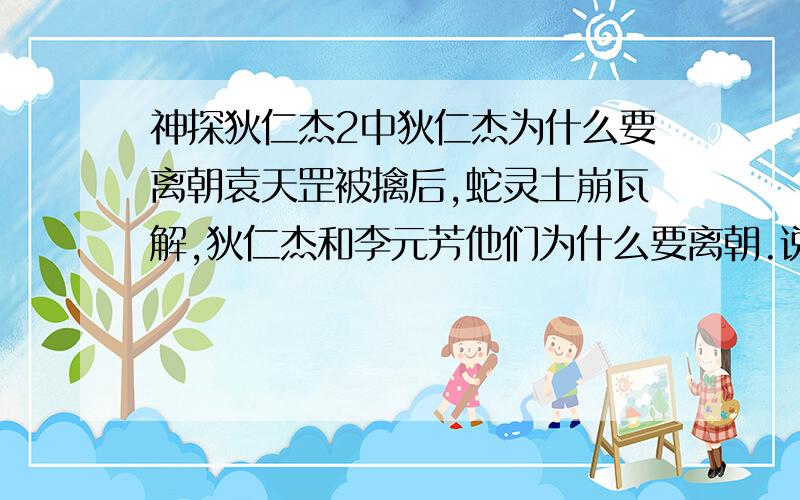 神探狄仁杰2中狄仁杰为什么要离朝袁天罡被擒后,蛇灵土崩瓦解,狄仁杰和李元芳他们为什么要离朝.说什么朝事纷杂?