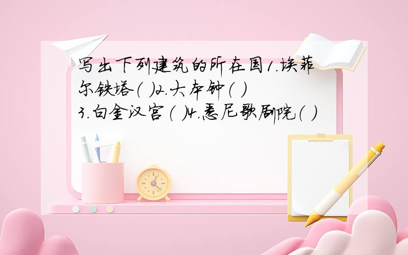 写出下列建筑的所在国1.埃菲尔铁塔（ ）2.大本钟（ ）3.白金汉宫（ ）4.悉尼歌剧院（ ）