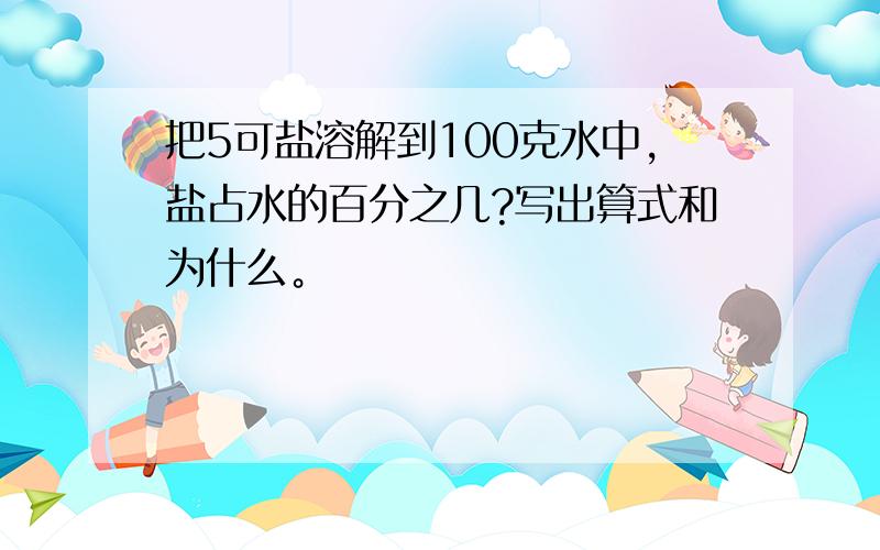 把5可盐溶解到100克水中,盐占水的百分之几?写出算式和为什么。