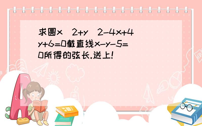 求圆x^2+y^2-4x+4y+6=0截直线x-y-5=0所得的弦长.送上!