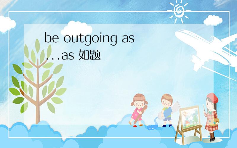 be outgoing as...as 如题