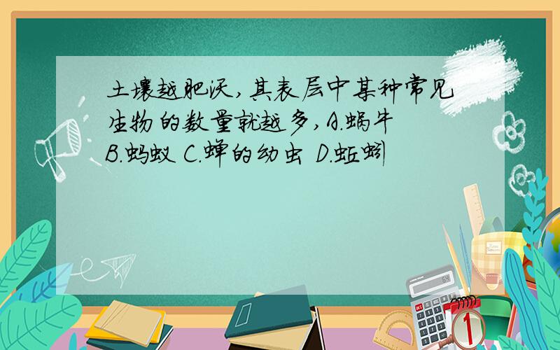 土壤越肥沃,其表层中某种常见生物的数量就越多,A.蜗牛 B.蚂蚁 C.蝉的幼虫 D.蚯蚓