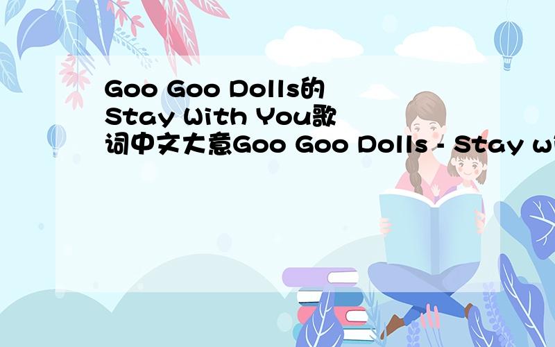 Goo Goo Dolls的Stay With You歌词中文大意Goo Goo Dolls - Stay with YouThese streetsTurn me inside outEverything shinesBut leaves me empty stillAnd I'll,burn this lonely house downIf you run with meIf you run with meI'll stay with youThe walls w