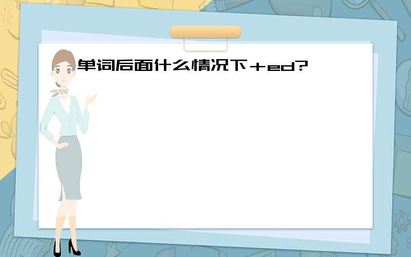 单词后面什么情况下＋ed?