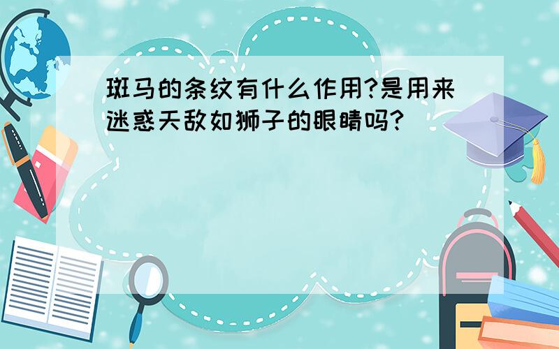 斑马的条纹有什么作用?是用来迷惑天敌如狮子的眼睛吗?