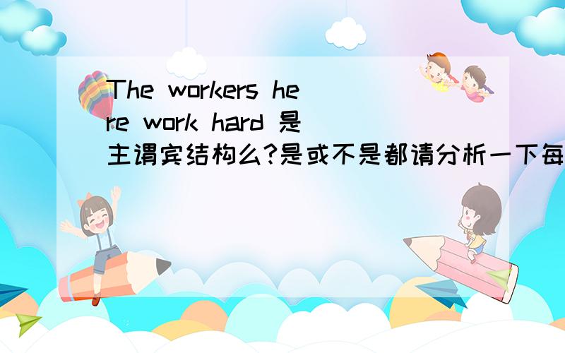 The workers here work hard 是主谓宾结构么?是或不是都请分析一下每个单词的成分