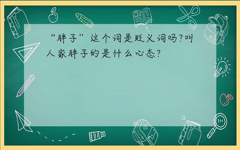 “胖子”这个词是贬义词吗?叫人家胖子的是什么心态?