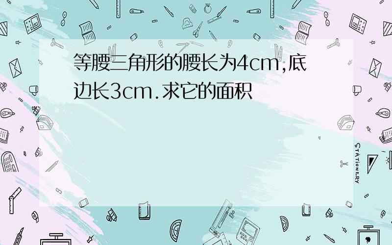 等腰三角形的腰长为4cm,底边长3cm.求它的面积