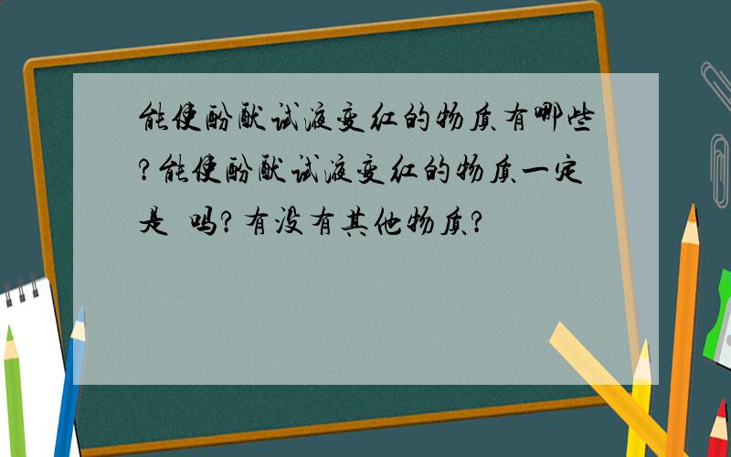 能使酚酞试液变红的物质有哪些?能使酚酞试液变红的物质一定是鰔吗?有没有其他物质?