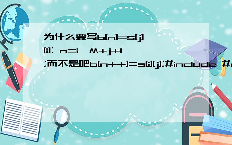 为什么要写b[n]=s[j][i]; n=i*M+j+1;而不是吧b[n++]=s[i][j];#include #define M 3#define N 4void fun(char s[][N],char *b){\x05int i,j,n=0;\x05/* 请填写相应语句完成其功能 */\x05for(i=0; i