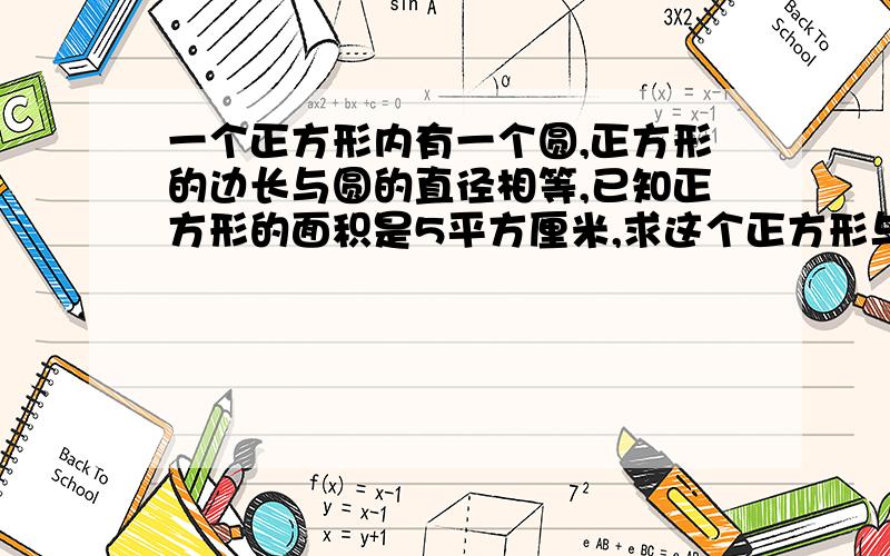 一个正方形内有一个圆,正方形的边长与圆的直径相等,已知正方形的面积是5平方厘米,求这个正方形与圆形的面积相差多少平方厘米?