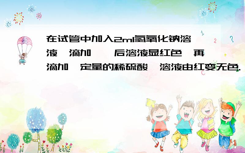 在试管中加入2ml氢氧化钠溶液,滴加酚酞后溶液显红色,再滴加一定量的稀硫酸,溶液由红变无色.（1）他们研究的问题是____1.酚酞溶液遇酸、碱溶液能显示不同颜色吗?2.酸和碱溶液能发生反应