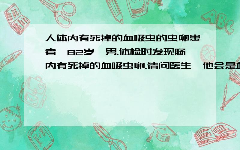 人体内有死掉的血吸虫的虫卵患者,82岁,男.体检时发现肠内有死掉的血吸虫卵.请问医生,他会是血吸虫病人吗?会传染给一起生活的亲人吗?