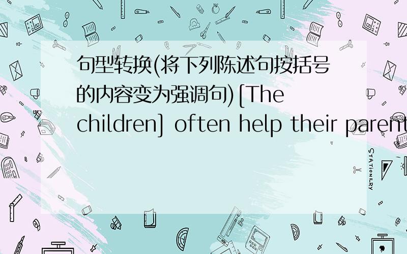 句型转换(将下列陈述句按括号的内容变为强调句)[The children] often help their parents do the farm work.——————————————————————————————————[In 1993],a tomato was dev