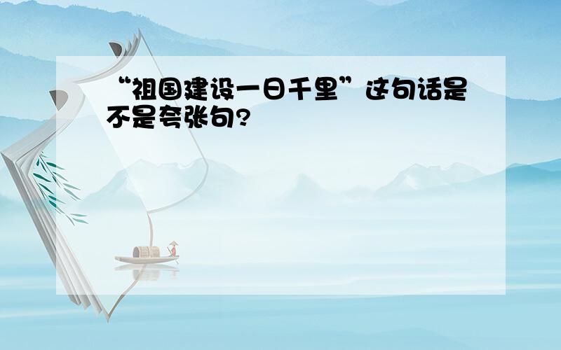 “祖国建设一日千里”这句话是不是夸张句?