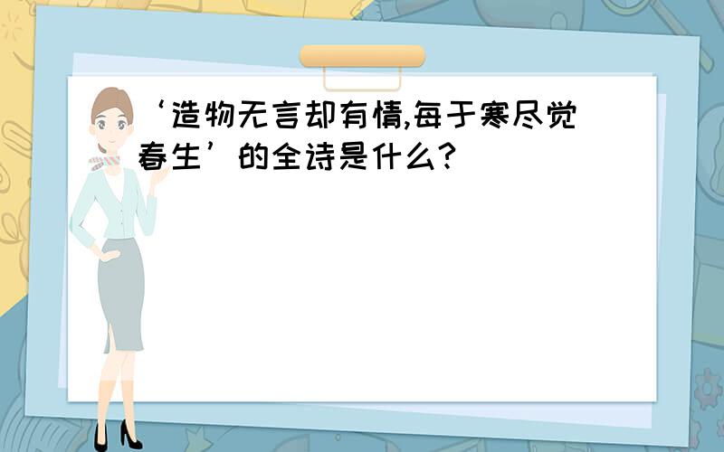 ‘造物无言却有情,每于寒尽觉春生’的全诗是什么?