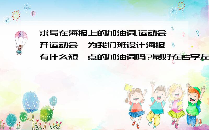 求写在海报上的加油词.运动会开运动会,为我们班设计海报,有什么短一点的加油词吗?最好在15字左右的