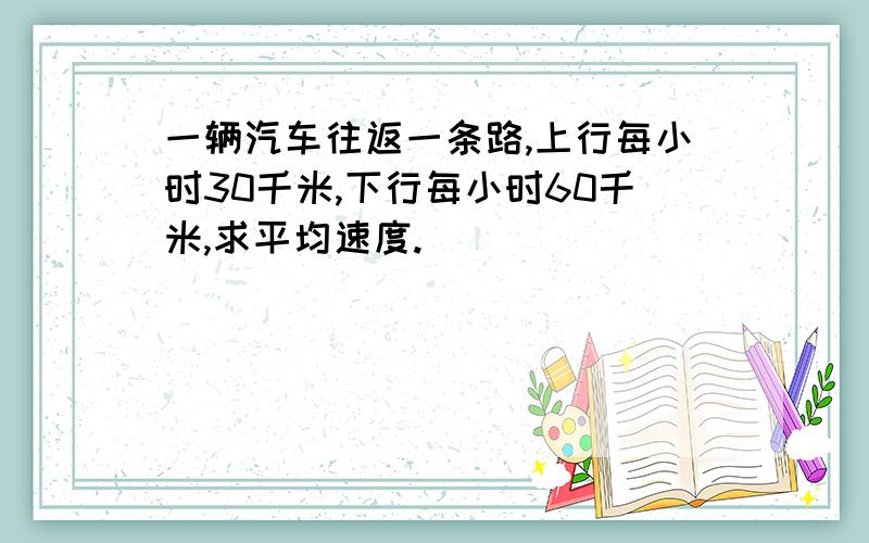 一辆汽车往返一条路,上行每小时30千米,下行每小时60千米,求平均速度.