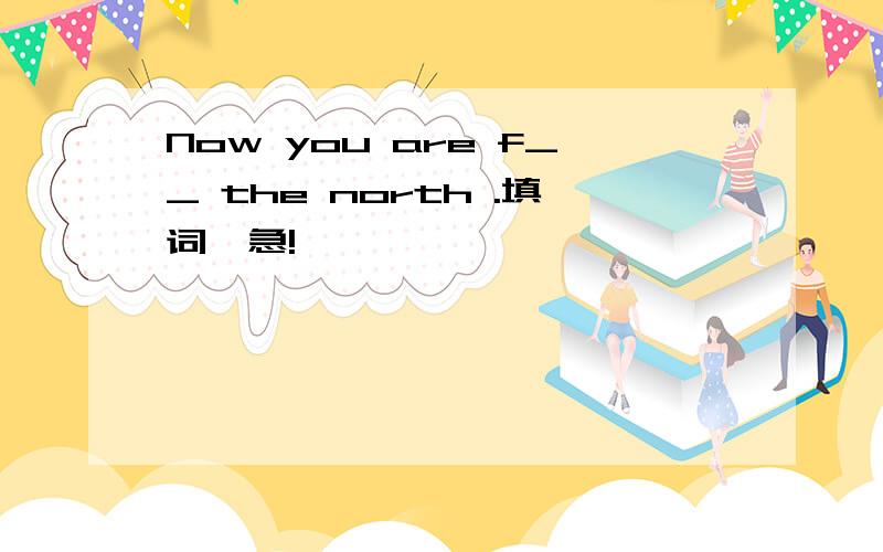 Now you are f__ the north .填词,急!